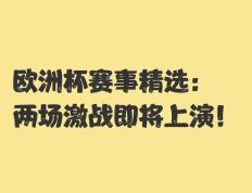 欧洲杯赛事展开，谁能脱颖而出？