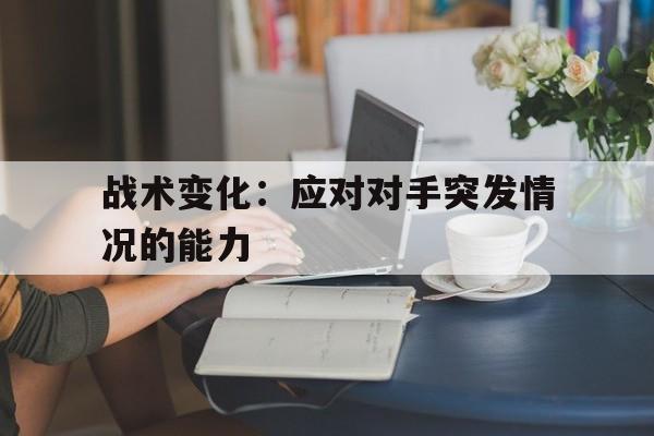 战术变化：应对对手突发情况的能力