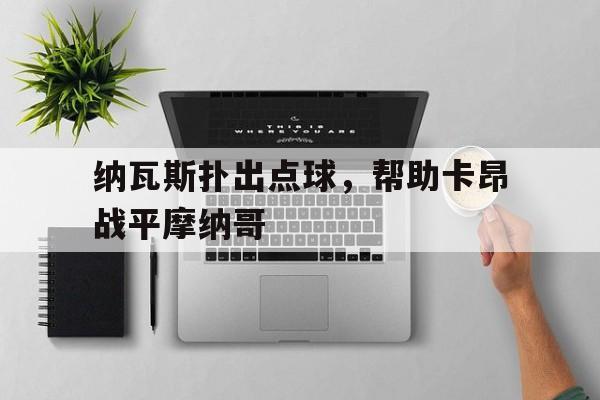 纳瓦斯扑出点球，帮助卡昂战平摩纳哥